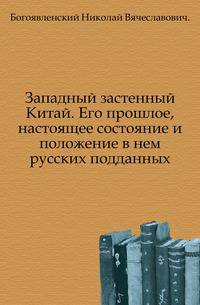 Западный застенный Китай. Его прошлое, настоящее состояние и положение в нем русских подданных.