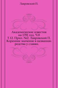 Академические известия на 1781 год. Ч.8. Т.12. Прил. №2. Лавровский П. Коренное значение в названиях родства у славян.