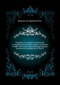 Отрывки из лекций по фонетике и морфологии русского языка, читанных в 1880-1881 акад. году в Императорском Казанском университете. Вып.1.