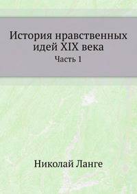 История нравственных идей XIX века. Ч.1. 1888. (СПб университет. Зап. ист.-фил. ф-та. Ч.19.)