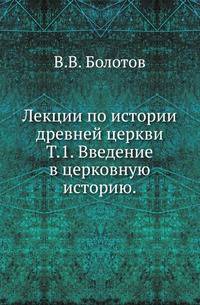 Лекции по истории древней церкви. Том 1. Введение в церковную историю