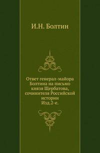 Ответ генерал-майора Болтина на письмо князя Щербатова, сочинителя Российской истории.. Изд.2-е.