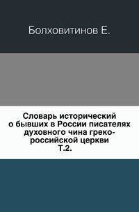 Словарь исторический о бывших в России писателях духовного чина греко-российской церкви. Том 2