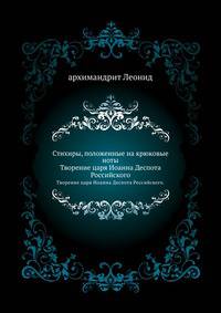 Стихиры, положенные на крюковые ноты.. Творение царя Иоанна Деспота Российского.