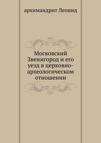 Московский Звенигород и его уезд в церковно-археологическом отношении с 5-ю литографиями замечательнейших церквей.