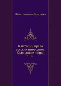 К истории права русских инородцев. Калмыцкое право. Ч.1. (Записки Императорского Новороссийского ун-та, том 29. 1880). 1880. (Записки Императорского Новороссийского университета)