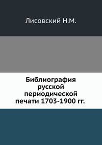 Библиография русской периодической печати 1703-1900 гг.. Часть 1