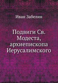Подвиги архиепископа Иерусалимского Св. Модеста: Москово Афонская редакция. Синаксарная редакция. Редакция Иерусалимская. Служба Св. Модесту. 1892. (ОЛДП. Памятники... № 091.)