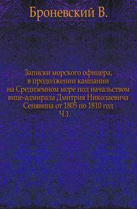 Записки морского офицера, в продолжении кампании на Средиземном море под начальством вице-адмирала Дмитрия Николаевича Сенявина от 1805 по 1810 год. Ч.1.