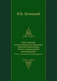 Крестьянское землевладение во Франции накануне революции . 1898-1899. Приложения к отчету о заграничной командировке.
