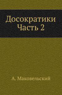 Досократики. Первые греческие мыслители в их творениях, в свидетельствах древности и в свете новейших исследований. Ч.2 .