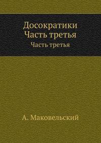 Досократики. Первые греческие мыслители в их творениях, в свидетельствах древности и в свете новейших исследований. Ч.3 .
