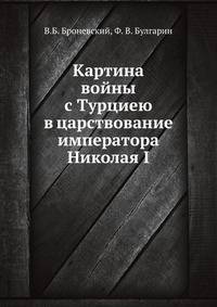 Картина войны с Турциею в царствование императора Николая I, с присовокуплением подробного описания битвы Наваринской.