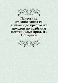 Палестина от завоевания ее арабами до крестовых походов по арабским источникам: Прил. II (1). Историки. 1897. (Православный Палестинский сборник. Вып.50_2. Ч.2. Т. 17. Вып.2.)