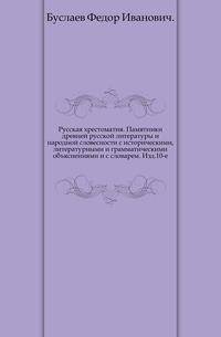 Русская хрестоматия. Памятники древней русской литературы и народной словесности с историческими, литературными и грамматическими объяснениями и с словарем.. Издание десятое