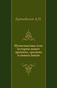 Нумизматика или история монет древних, средних и новых веков.