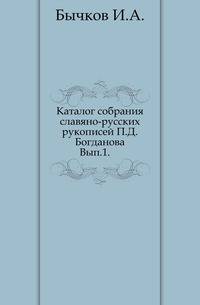Каталог собрания славяно-русских рукописей П.Д. Богданова. Выпуск 1