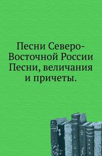 Песни Северо-Восточной России.. Песни, величания и причеты.