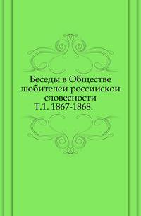 Беседы в Обществе любителей российской словесности. Т.1. 1867-1868.