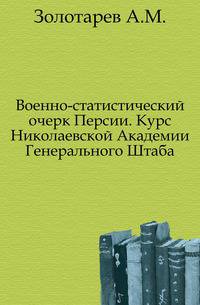 Военно-статистический очерк Персии. Курс Николаевской Академии Генерального Штаба.