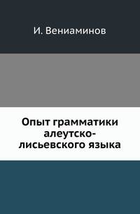 Опыт грамматики алеутско-лисьевского языка.