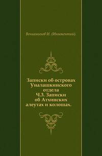 Записки об островах Уналашкинского отдела. Ч.3. Записки об Атхинских алеутах и колошах.