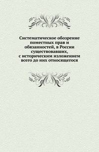 Систематическое обозрение поместных прав и обязанностей, в России существовавших, с историческим изложением всего до них относящегося.