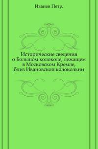 Исторические сведения о Большом колоколе, лежащем в Московском Кремле, близ Ивановской колокольни.