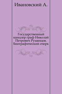 Государственный канцлер граф Николай Петрович Румянцов.. Биографический очерк.