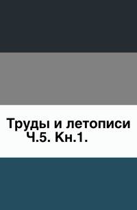Труды и летописи Общества истории и древностей российских. Часть 5. Книга 1
