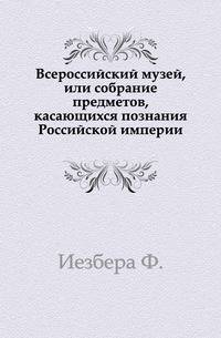 Всероссийский музей, или собрание предметов, касающихся познания Российской империи.