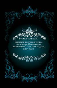 Указатель к научным трудам Александра Николаевича Веселовского. 1859-1895. Изд.2-е, испр. и доп.