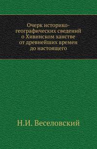 Очерк историко-географических сведений о Хивинском ханстве от древнейших времен до настоящего.