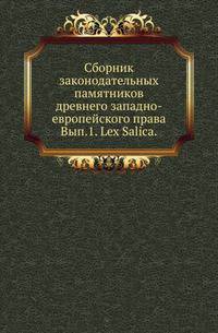 Сборник законодательных памятников древнего западно-европейского права. Выпуск 1. Lex Salica