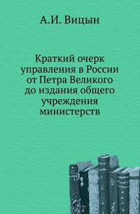 Краткий очерк управления в России от Петра Великого до издания общего учреждения министерств.