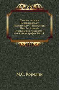 Ученые записки Императорского Московского Университета. Выпуск 14. Ранний итальянский гуманизм и его историография. Выпуск 1