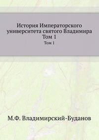 История Императорского университета св.Владимира. Т.1. Университет св.Владимира в царствование Императора Николая Павловича.