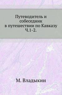 Путеводитель и собеседник в путешествии по Кавказу. Часть 1-2