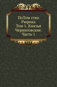 Потомство Рюрика. Материалы для составления родословий. Т.1. Князья Черниговские. Ч.1.