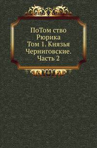 Потомство Рюрика. Материалы для составления родословий. Т.1. Князья Черниговские. Ч.2.