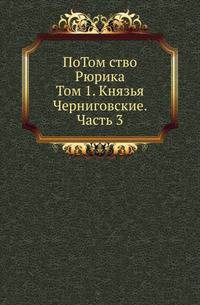 Потомство Рюрика. Материалы для составления родословий. Т.1. Князья Черниговские. Ч.3.