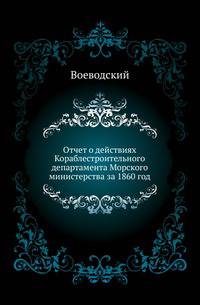 Отчет о действиях Кораблестроительного департамента Морского министерства за 1860 год, представленный контр-адмиралом Воеводским. .