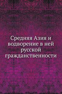 Средняя Азия и водворение в ней русской гражданственности.