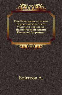 Иов Базилевич, епископ переяславский, и его участие в церковно-политической жизни Польской Украйны .