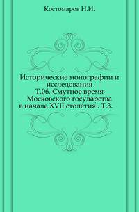 Исторические монографии и исследования. Т.06. Смутное время Московского государства в начале XVII столетия . Т.3.