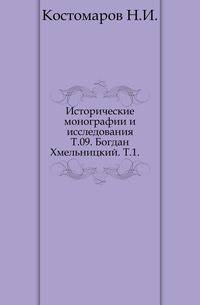 Исторические монографии и исследования. Т.09. Богдан Хмельницкий. Т.1.