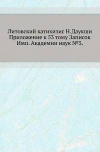 Литовский катихизис Н.Даукши.. Приложение к 53 тому Записок Имп. Академии наук №3.