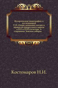 Исторические монографии и исследования. Т.19. Очерк домашней жизни и нравов великорусского народа в XVI и XVII столетиях и старинные Земские соборы.