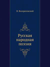 Русская народная поэзия. Сборник сказок, былин, исторических и бытовых песен, обрядов, пословиц, загадок.