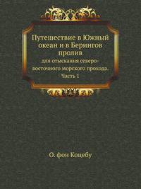 Путешествие в Южный океан и в Берингов пролив для отыскания северо-восточного морского прохода, предпринятое в 1815, 1816, 1817 и 1818 годах ... на корабле Рюрике под начальством флота лейтенанта Коцебу. Ч.1.